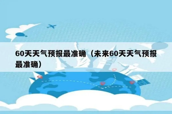 未来60天天气预报最准确（本地未 来60天天气预报）